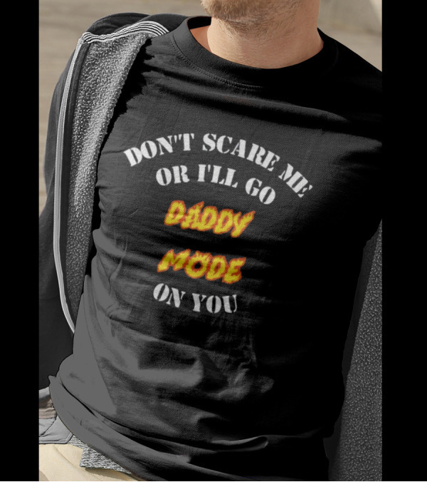 DON'T SCARE ME OR I'LL GO DADDY MODE ON YOU T-Shirt