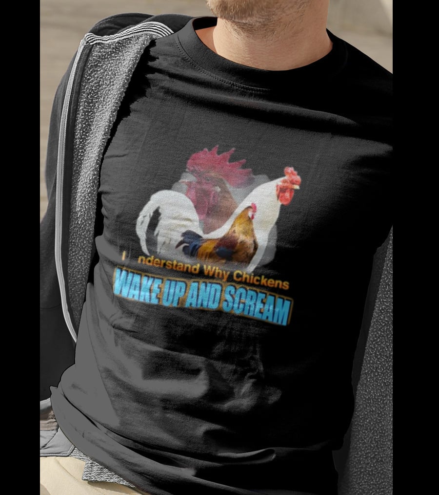 I Understand Why Chickens Wake Up And Scream Bold Rooster Images T-Shirt