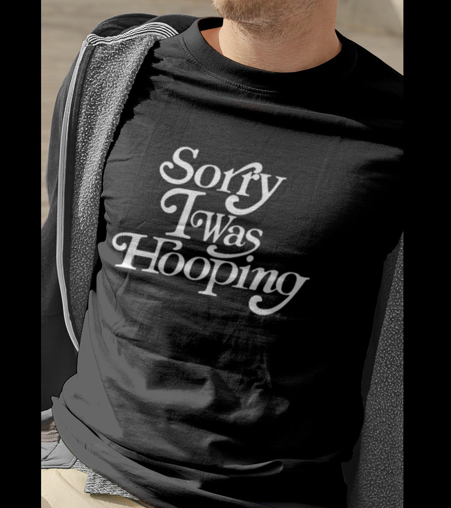 Sorry I Was Hooping T-Shirt