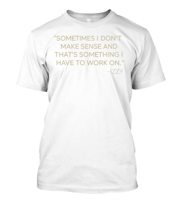 Sometimes I Don't Make Sense And That's Something I Have To Work On Izzy T-Shirt