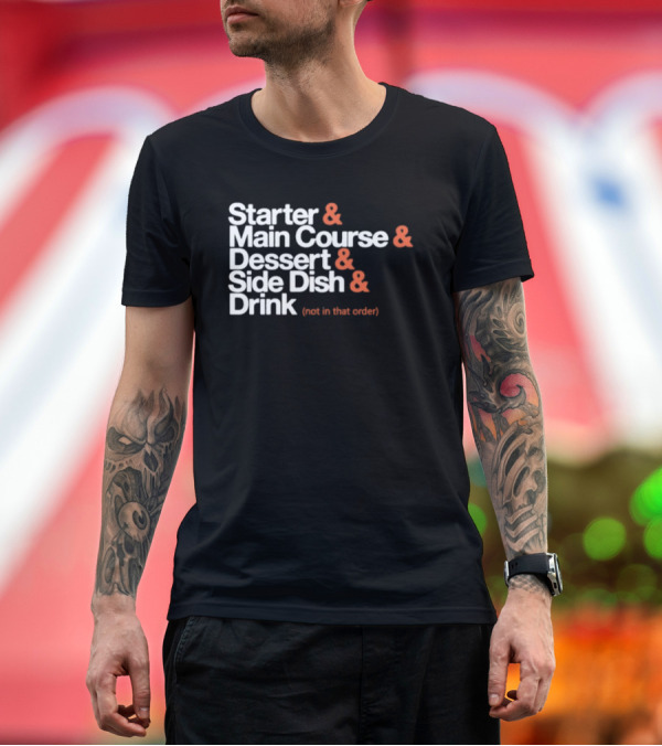 Premium T-Shirt: Starter Main Course Dessert Side Dish Drink Not in That Order T-Shirt Starter Main Course Dessert Side Dish Drink Not in That Order T-Shirt