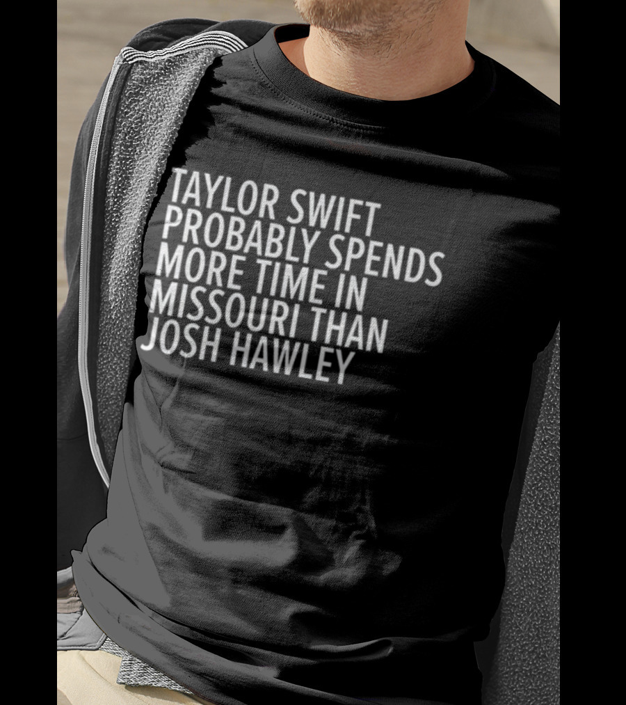 Taylor Swift Probably Spends More Time In Missouri Than Josh Hawley T-Shirt