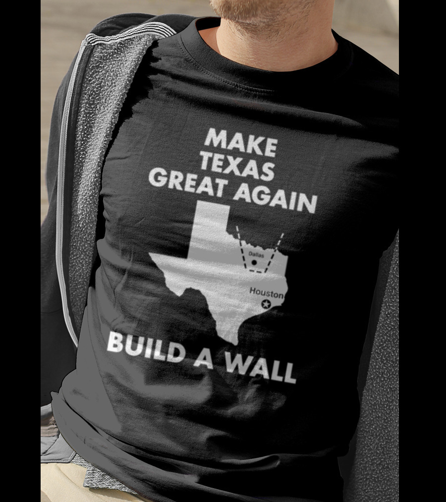 Make Texas Great Again Build A Wall Map Dallas Houston T-Shirt