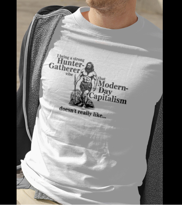 Gotfunny I Bring A Strong Hunter-Gatherer Vibe That Modern Day Capitalism Doesn't Really Like T-Shirt