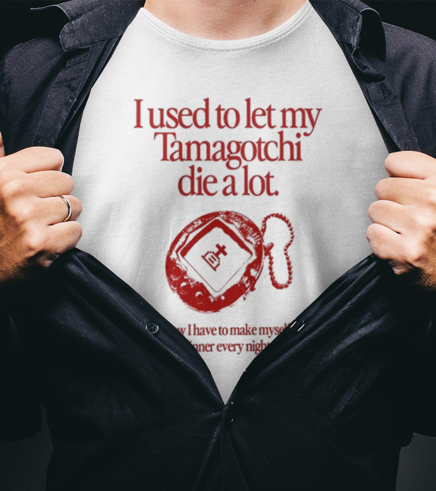 I Used To Let My Tamagotchi Die A Lot Now I Have To Make Myself Dinner Every Night T-Shirt