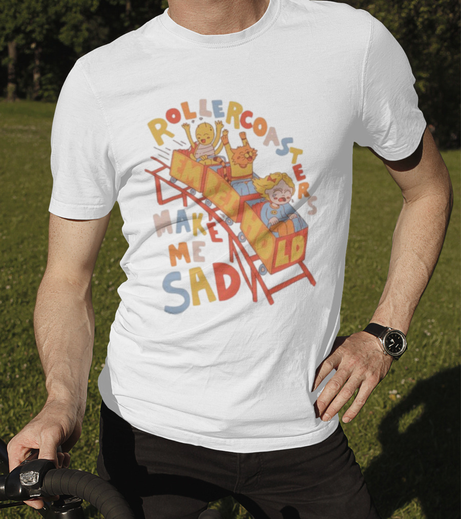 Rollercoasters Em Behold Make Me Sad T-Shirt