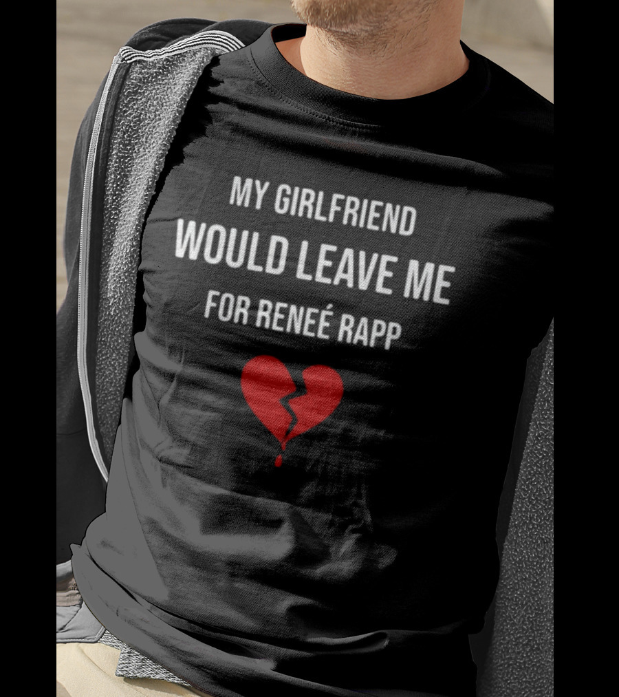 My Girlfriend Would Leave Me For Renee Rapp Heartbreak T-Shirt