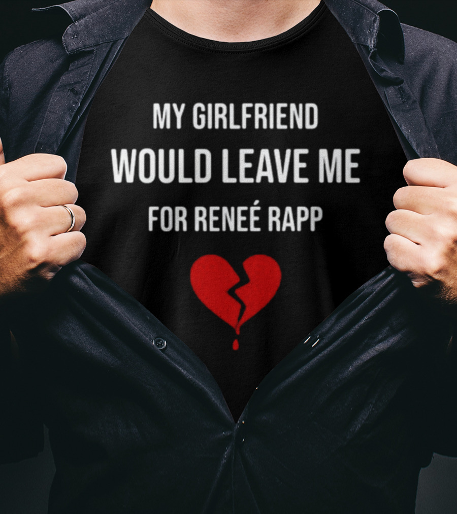 My Girlfriend Would Leave Me For Renee Rapp Heartbreak T-Shirt
