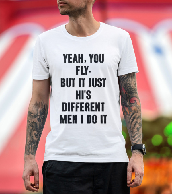 Premium T-Shirt: Yeah You Fly But It Just Hi's Different Men I Do It T-Shirt Yeah You Fly But It Just Hi's Different Men I Do It T-Shirt
