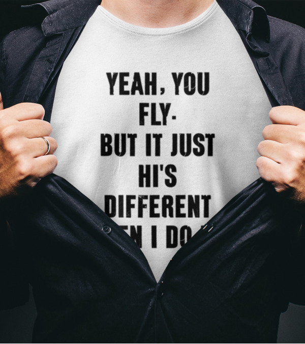Yeah You Fly But It Just Hi's Different Men I Do It T-Shirt