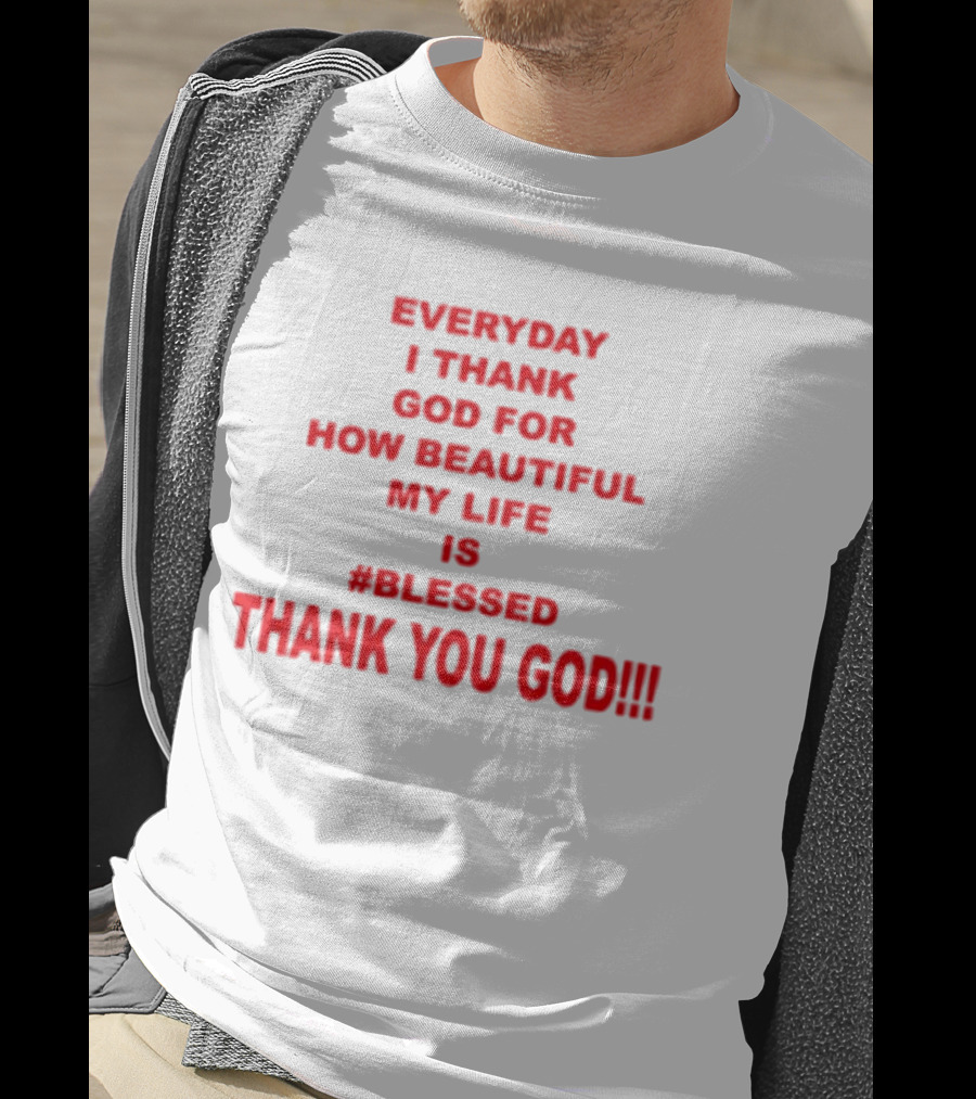 Everyday I Thank God For How Beautiful My Life Is #Blessed Thank You God T-Shirt