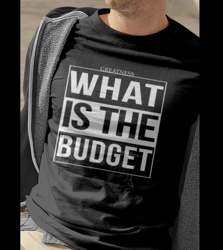 Greatness What Is The Budget T-Shirt