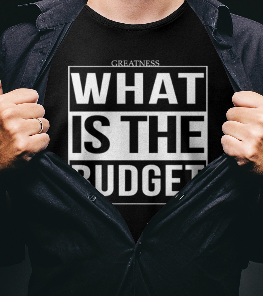 Greatness What Is The Budget T-Shirt
