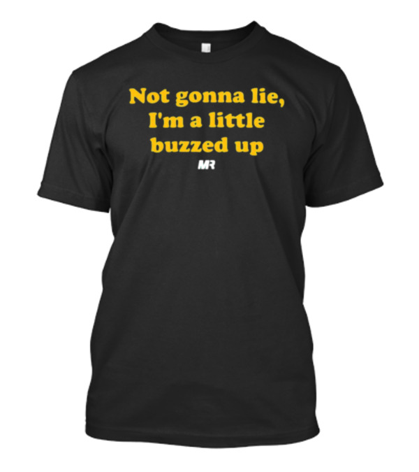 Not Gonna Lie I'm A Little Buzzed Up MR T-Shirt