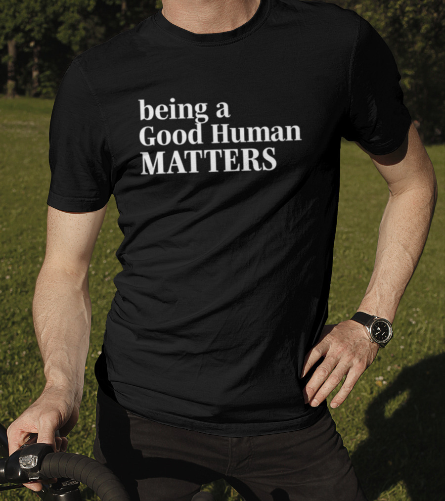 Being A Good Human Matters T-Shirt