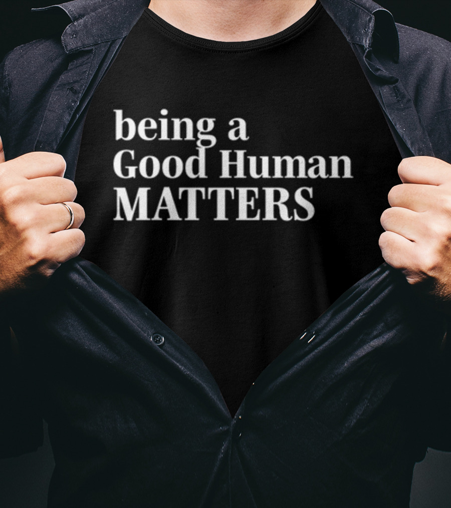 Being A Good Human Matters T-Shirt