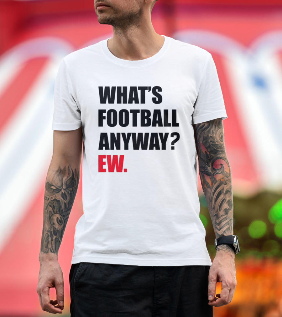 What's Football Anyway Ew T-Shirt