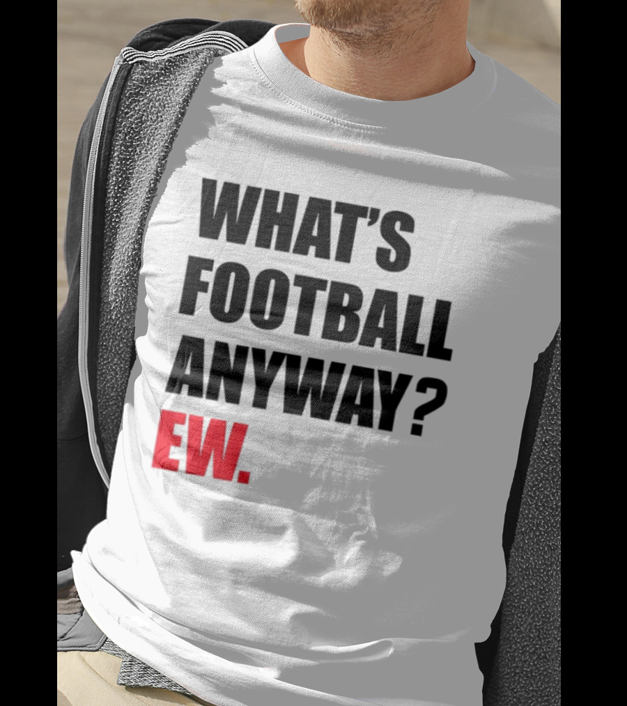 What's Football Anyway Ew T-Shirt