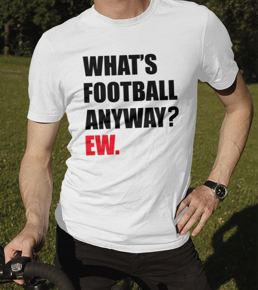 What's Football Anyway Ew T-Shirt