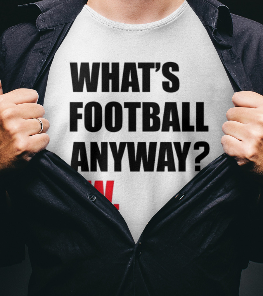 What's Football Anyway Ew T-Shirt