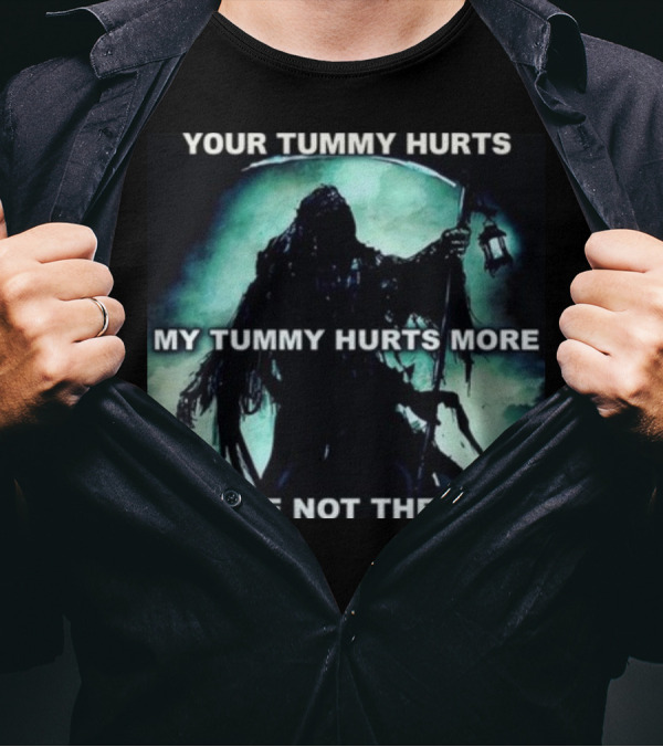Your Tummy Hurts My Tummy Hurts More We Are Not The Same Grim Reaper T-Shirt