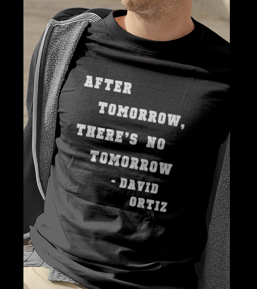 After Tomorrow There's No Tomorrow David Ortiz T-Shirt