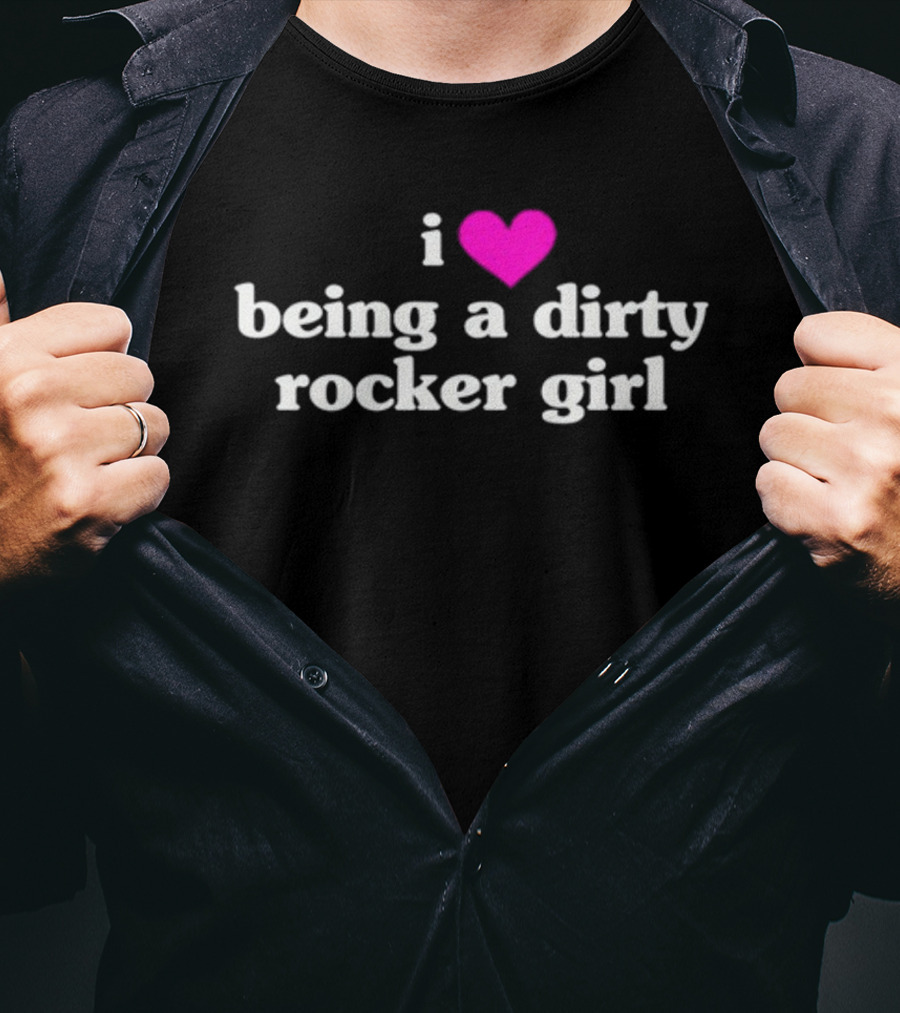 I Love Being A Dirty Rocker Girl T-Shirt