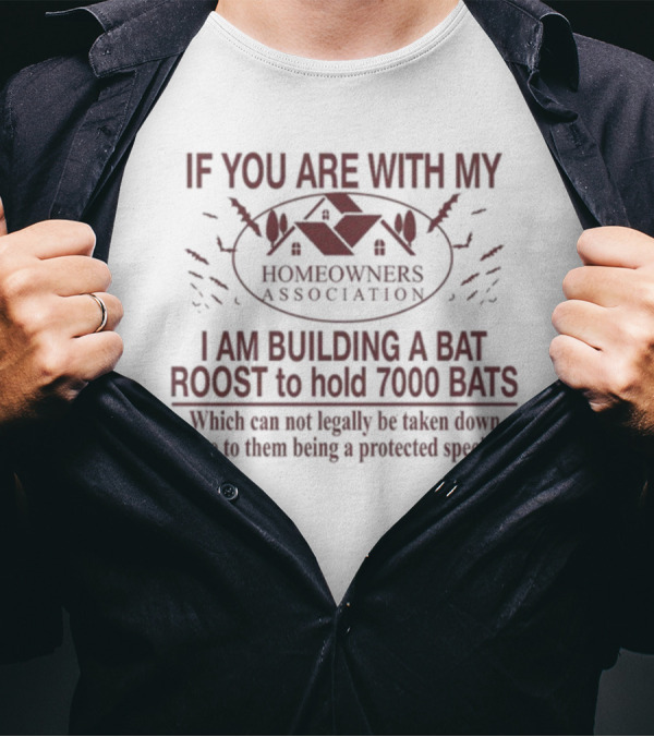 If You Are With My Homeowners Association I Am Building A Bat Roost To Hold 7000 Bats Protected Species T-Shirt