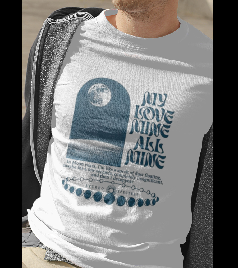 My Love Mine All Mine In Moon Years I'm Like A Speck Of Dust Floating And Then I Disappear T-Shirt