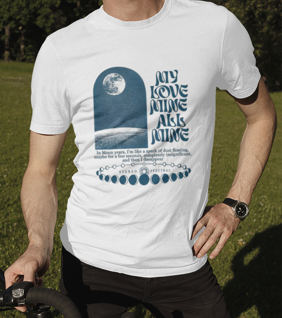 My Love Mine All Mine In Moon Years I'm Like A Speck Of Dust Floating And Then I Disappear T-Shirt