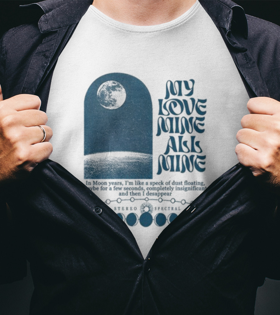 My Love Mine All Mine In Moon Years I'm Like A Speck Of Dust Floating And Then I Disappear T-Shirt