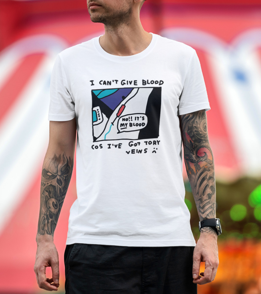 I Can't Give Blood Cos I've Got Tory Veins No It's My Blood T-Shirt