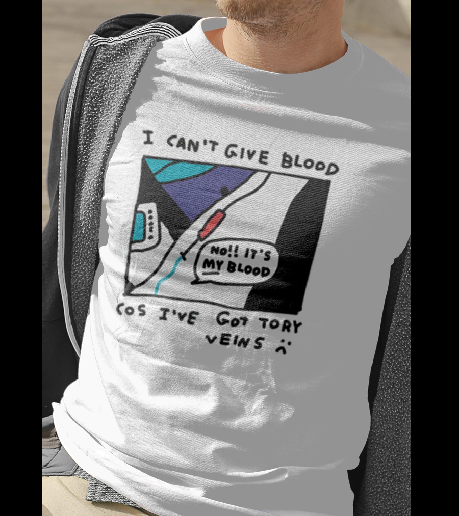 I Can't Give Blood Cos I've Got Tory Veins No It's My Blood T-Shirt