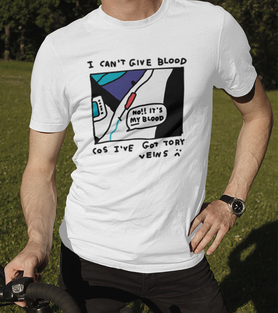 I Can't Give Blood Cos I've Got Tory Veins No It's My Blood T-Shirt