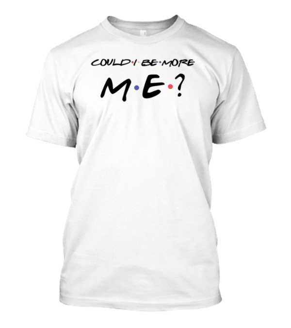 Could I Be More Me? T-Shirt