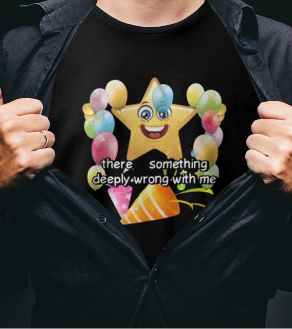 There Is Something Deeply Wrong With Me Smiling Star Party Balloons T-Shirt