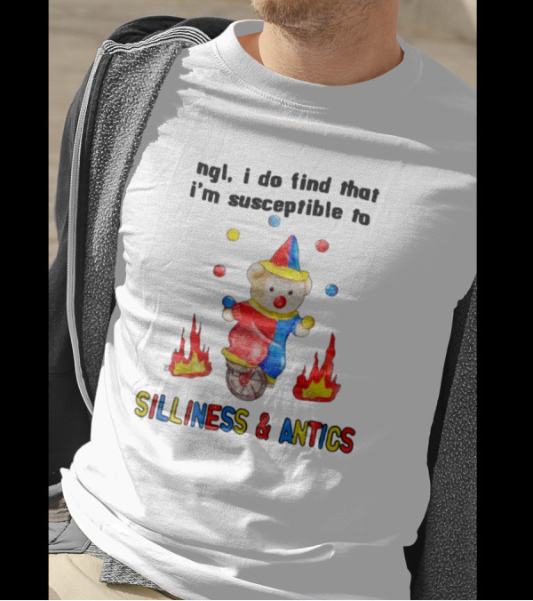 Ngl I Do Find That I'm Susceptible To Silliness And Antics Juggling Clown Bear On Fire Unicycle T-Shirt