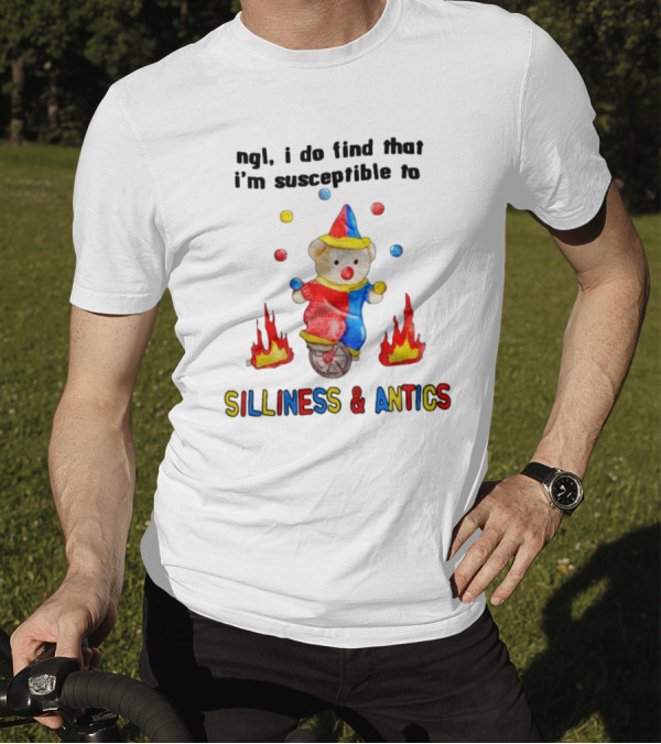 Ngl I Do Find That I'm Susceptible To Silliness And Antics Juggling Clown Bear On Fire Unicycle T-Shirt