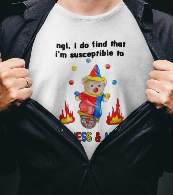 Ngl I Do Find That I'm Susceptible To Silliness And Antics Juggling Clown Bear On Fire Unicycle T-Shirt