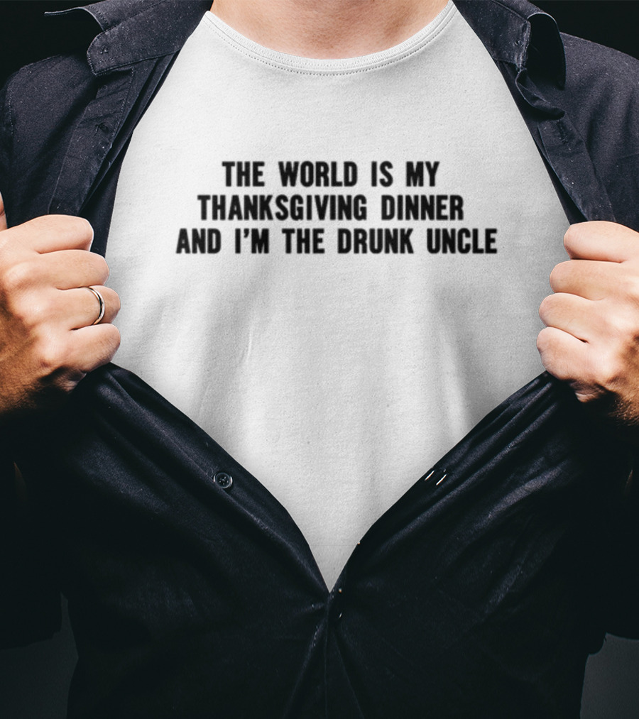 The World Is My Thanksgiving Dinner And I'm The Drunk Uncle T-Shirt