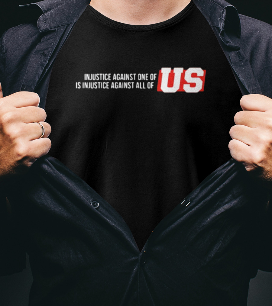 Injustice Against One Of Us Is Injustice Against All Of US T-Shirt