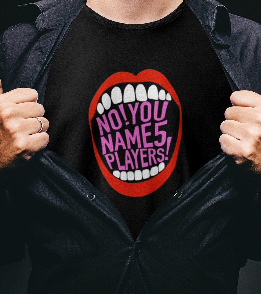 NO YOU NAME 5 PLAYERS Mouth T-Shirt