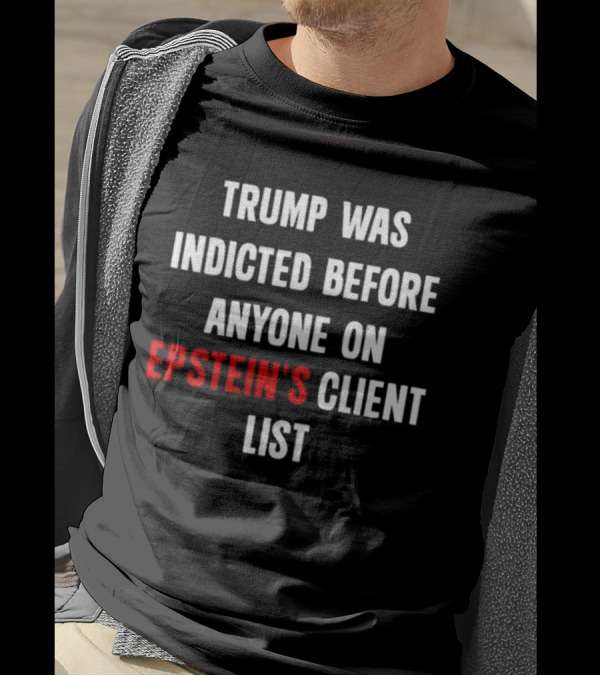Trump Was Indicted Before Anyone On Epstein’s Client List T-Shirt