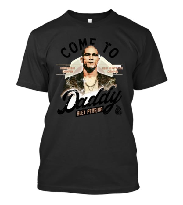 Come To Daddy Alex Pereira Middleweight Champion Light Heavyweight Champion T-Shirt