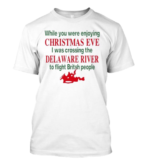 While You Were Enjoying Christmas Eve I Was Crossing The Delaware River To Fight British People T-Shirt
