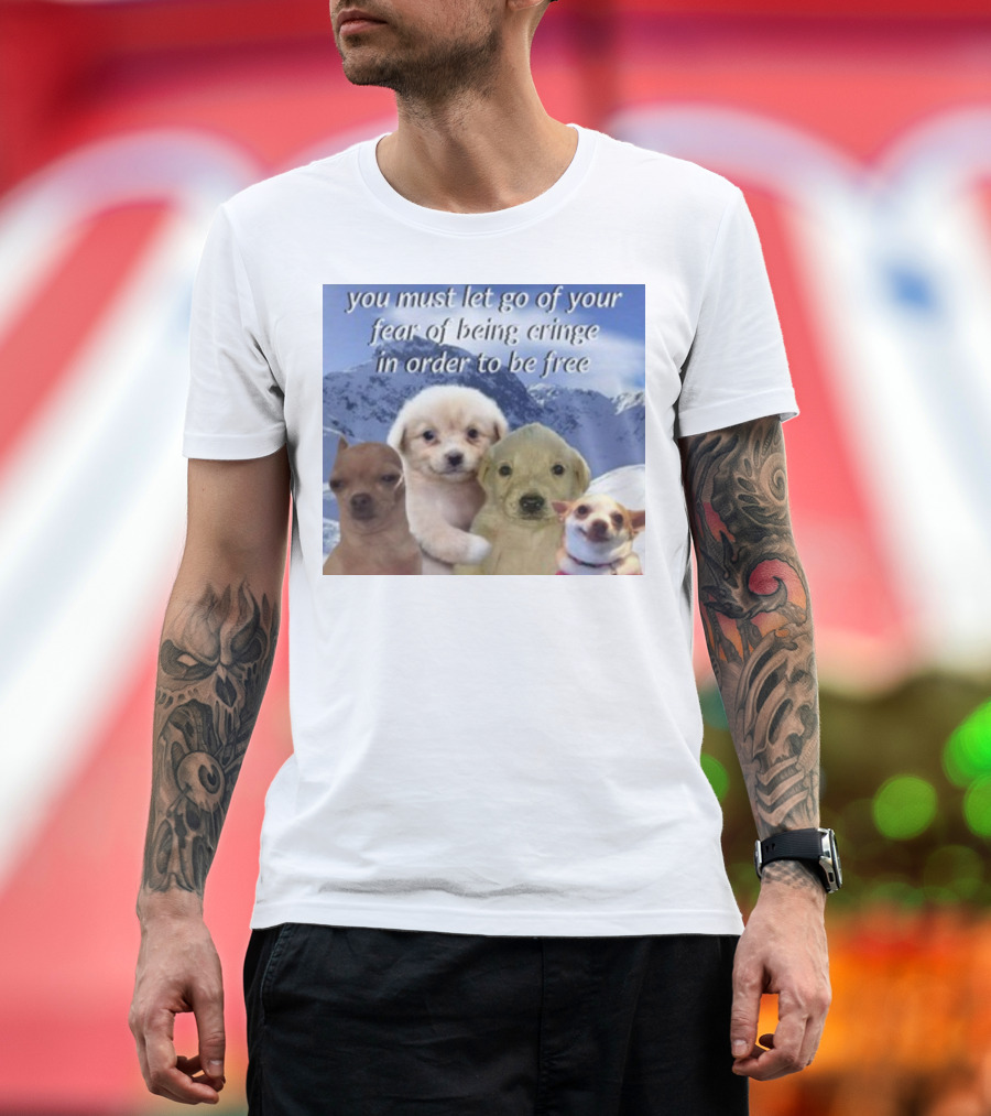 You Must Let Go Of Your Fear Of Being Cringe In Order To Be Free Puppies in Snowy Mountains T-Shirt