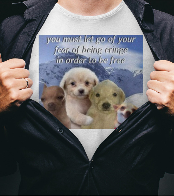 You Must Let Go Of Your Fear Of Being Cringe In Order To Be Free Puppies In Snowy Mountains T-Shirt