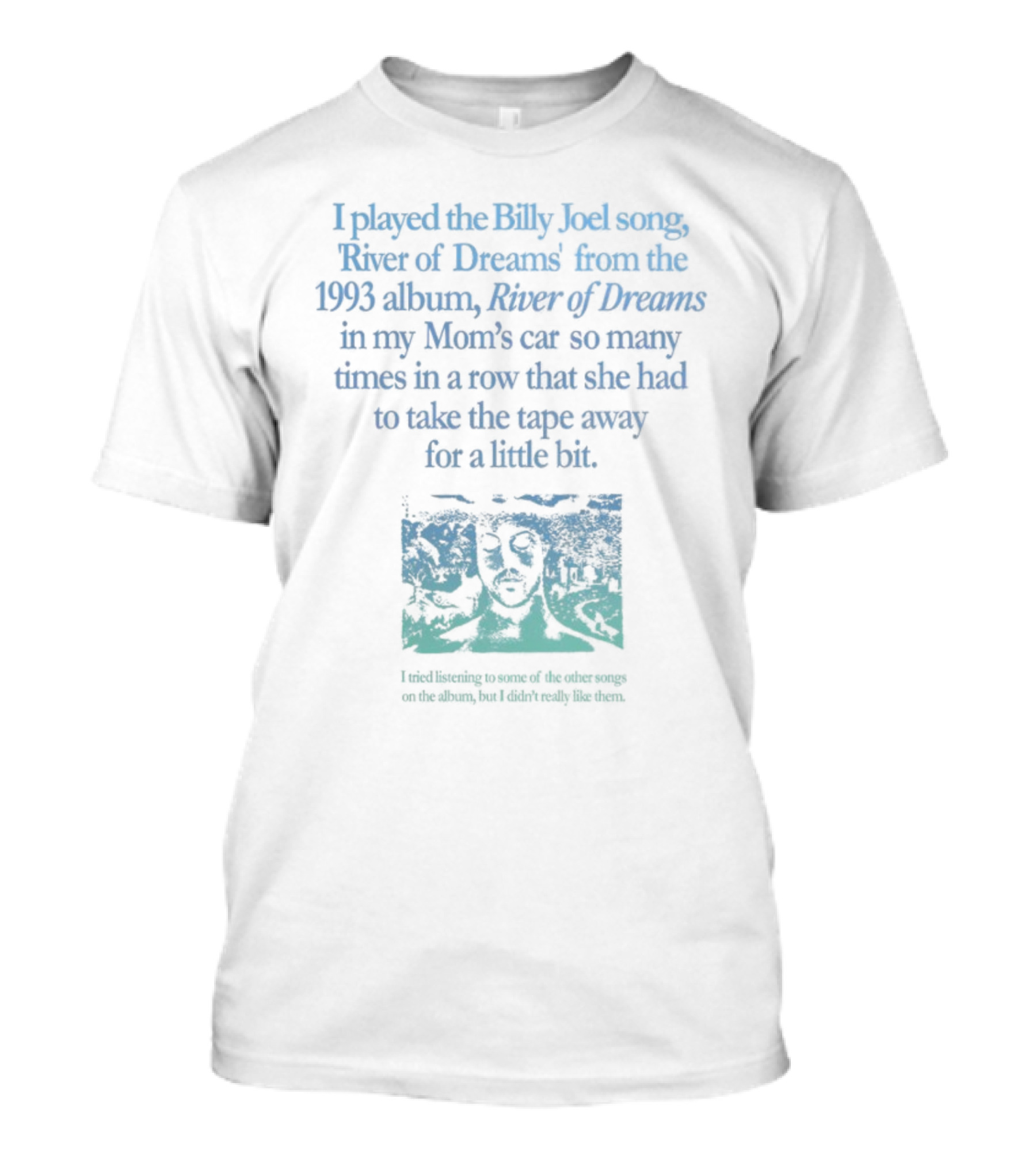 I Played The Billy Joel Song River Of Dreams From The 1993 Album In My Mom's Car So Many Times She Had To Take The Tape Away T-Shirt