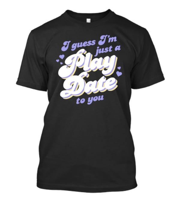 I Guess I'm Just A Play Date To You Hearts T-Shirt