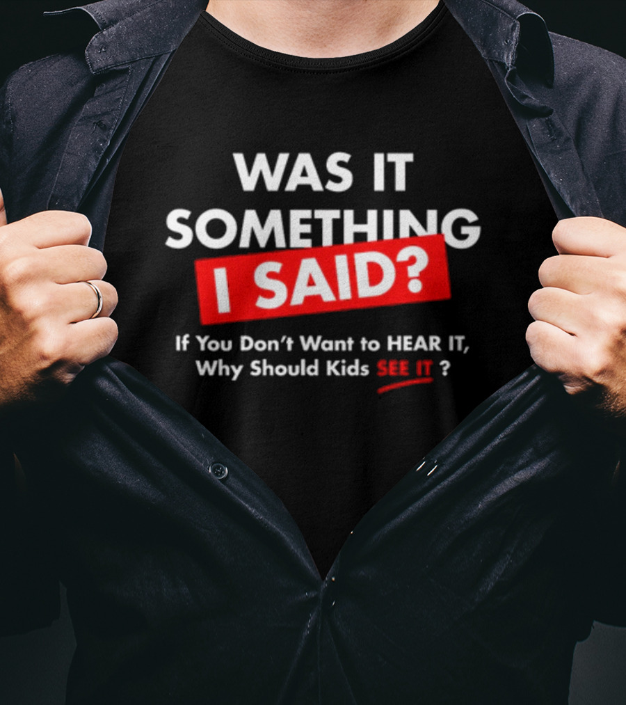 Was It Something I Said If You Don't Want To Hear It Why Should Kids See It? T-Shirt